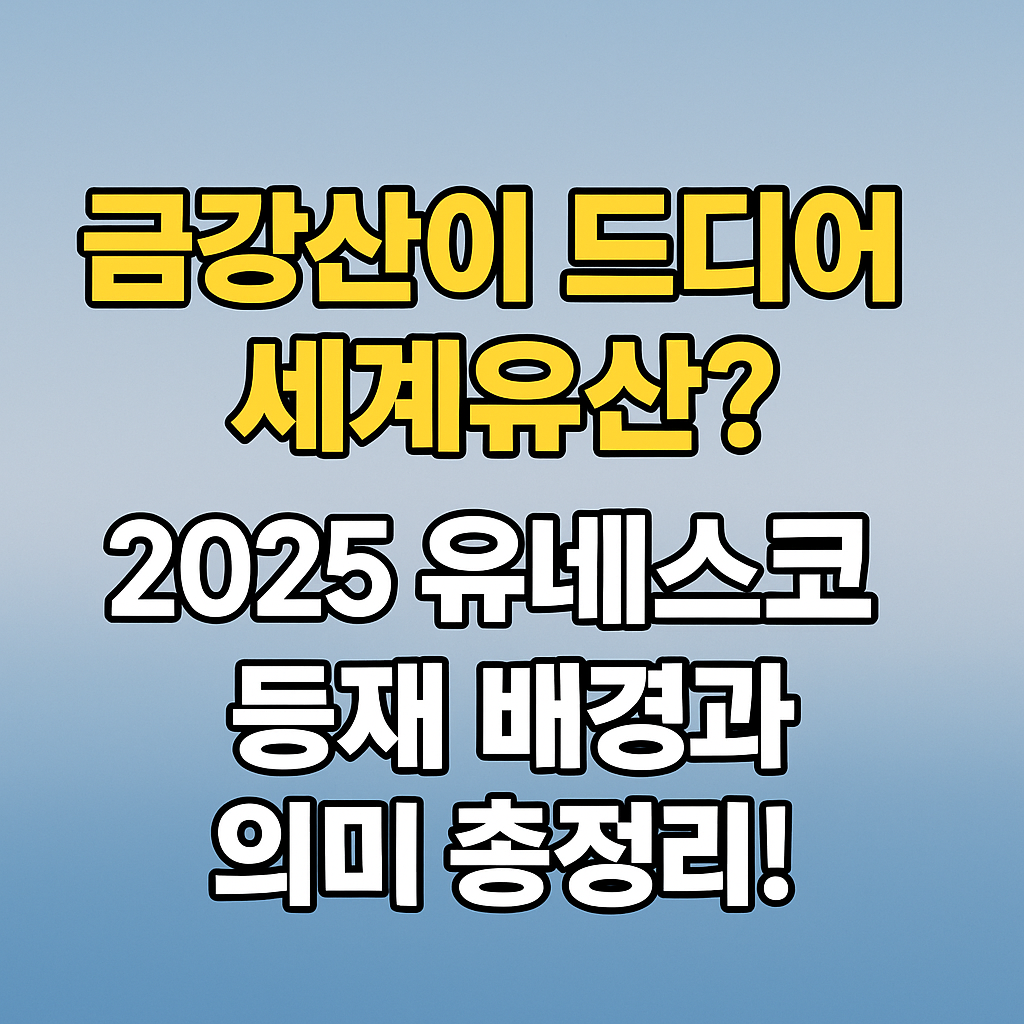 1. 2025 금강산 유네스코 세계유산 등재. 드디어 세계유산? 총정리!