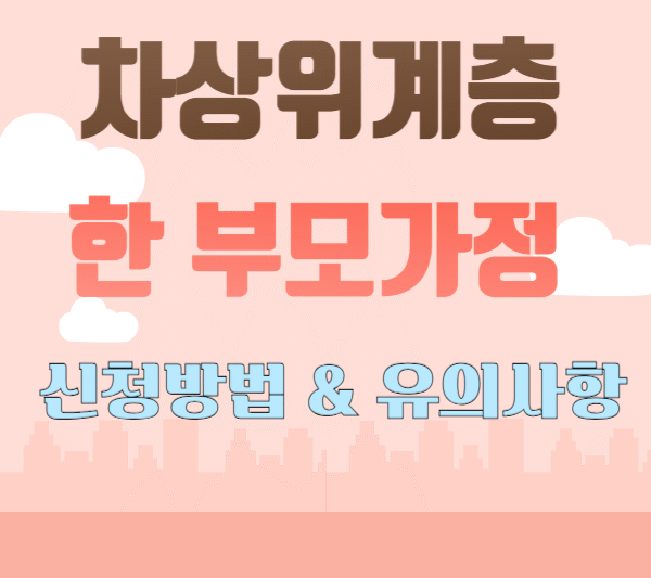 4. 차상위계층 한부모가정: 신청 방법과 놓치지 말야 할 유의사항