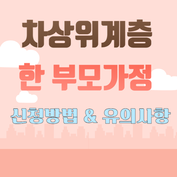 차상위계층 한부모가정: 신청 방법과 놓치지 말야 할 유의사항