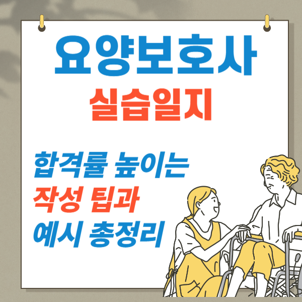 요양보호사 실습일지: 합격률 높이는 작성 팁과 예시 총정리