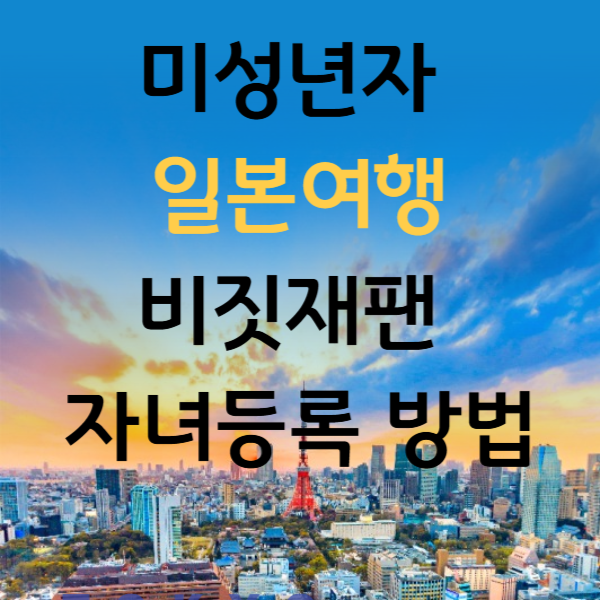 미성년자 일본여행, 비짓재팬 자녀등록 방법 A to Z!