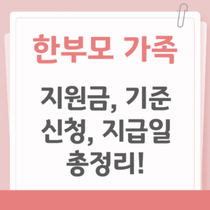 2025 한부모가정 지원금, 기준, 신청, 지급일 총정리!