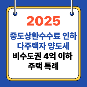 2025 중도상환수수료 인하, 다주택자 양도세,비수도권 4억 이하 주택 특례 총정리