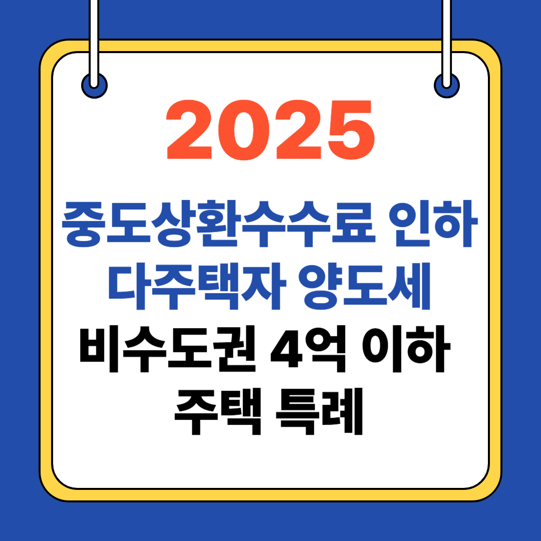 2025 중도상환수수료 인하, 다주택자 양도세,비수도권 4억 이하 주택 특례 총정리