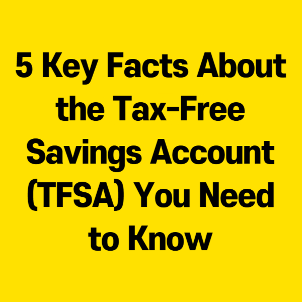 5 Key Facts About the Tax-Free Savings Account (TFSA) You Need to Know