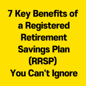 7 Key Benefits of a Registered Retirement Savings Plan (RRSP) You Can't Ignore
