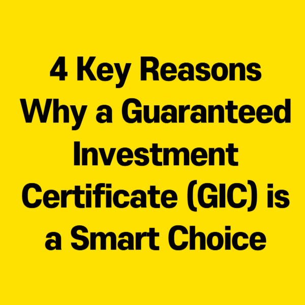 4 Key Reasons Why a Guaranteed Investment Certificate (GIC) is a Smart Choice