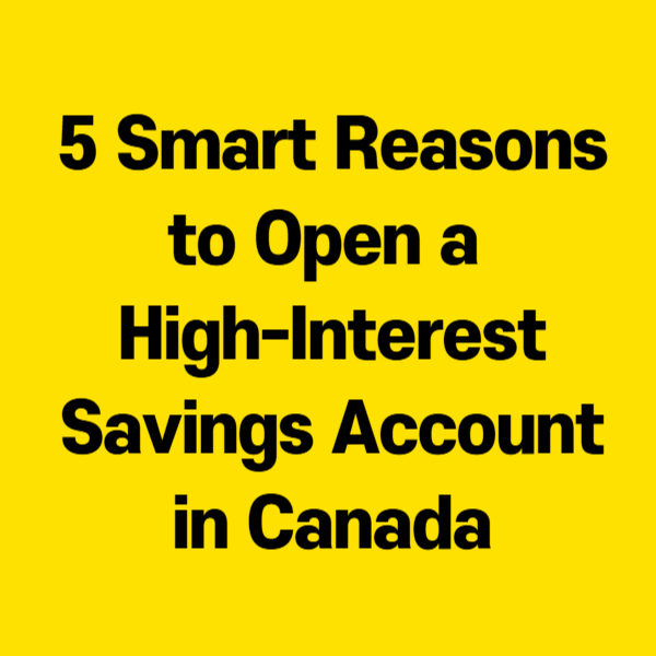 5 Smart Reasons to Open a High-Interest Savings Account in Canada